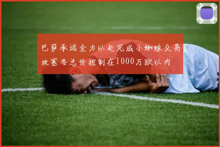 巴萨承诺全力以赴完成小蜘蛛交易坎塞洛总价控制在1000万欧以内