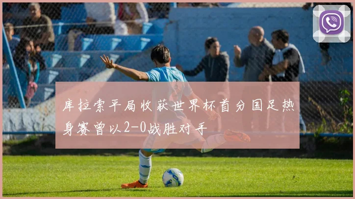 库拉索平局收获世界杯首分国足热身赛曾以2-0战胜对手