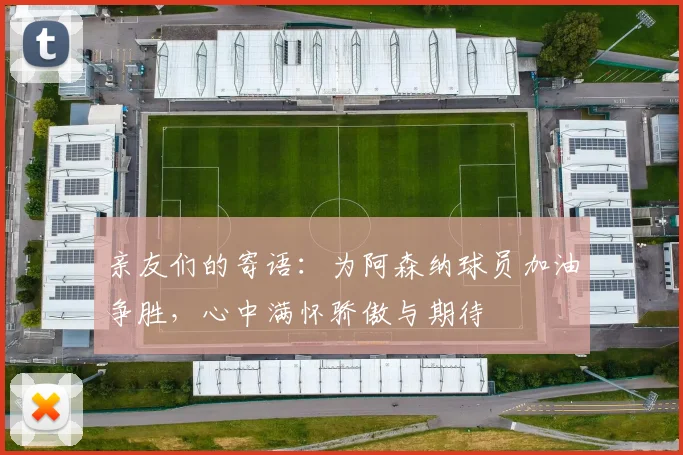 亲友们的寄语：为阿森纳球员加油争胜，心中满怀骄傲与期待
